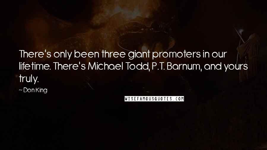 Don King Quotes: There's only been three giant promoters in our lifetime. There's Michael Todd, P.T. Barnum, and yours truly.