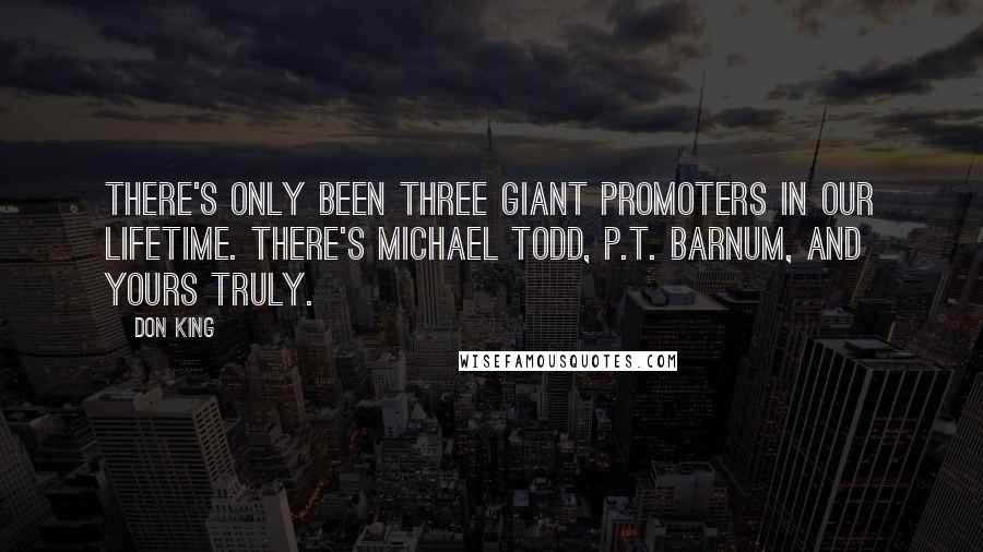 Don King Quotes: There's only been three giant promoters in our lifetime. There's Michael Todd, P.T. Barnum, and yours truly.