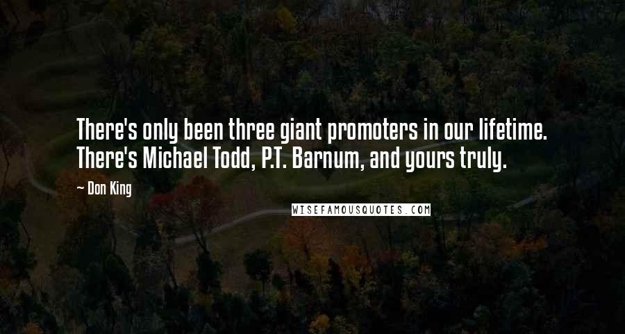 Don King Quotes: There's only been three giant promoters in our lifetime. There's Michael Todd, P.T. Barnum, and yours truly.