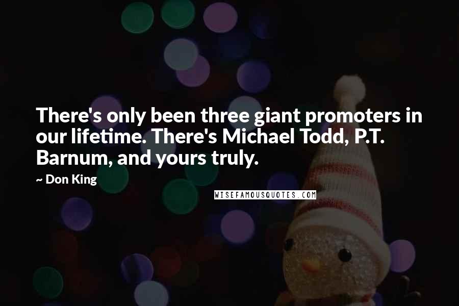 Don King Quotes: There's only been three giant promoters in our lifetime. There's Michael Todd, P.T. Barnum, and yours truly.