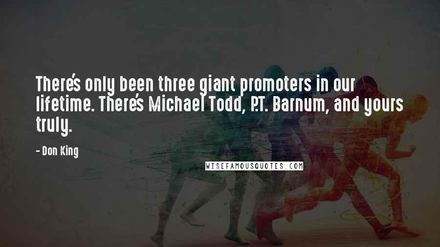 Don King Quotes: There's only been three giant promoters in our lifetime. There's Michael Todd, P.T. Barnum, and yours truly.