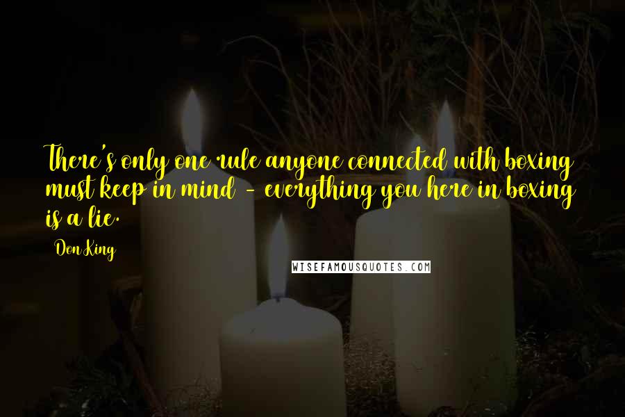 Don King Quotes: There's only one rule anyone connected with boxing must keep in mind - everything you here in boxing is a lie.
