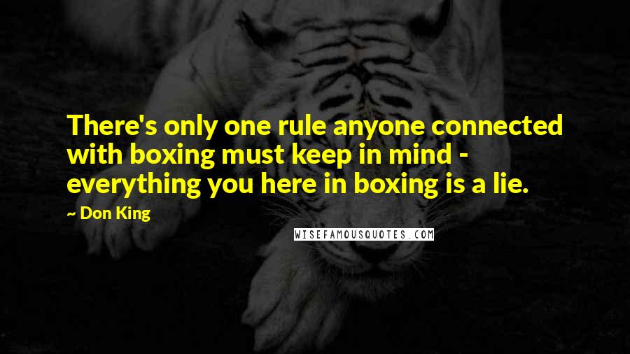 Don King Quotes: There's only one rule anyone connected with boxing must keep in mind - everything you here in boxing is a lie.