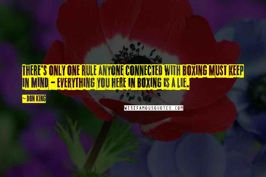 Don King Quotes: There's only one rule anyone connected with boxing must keep in mind - everything you here in boxing is a lie.