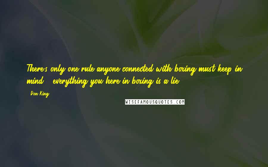 Don King Quotes: There's only one rule anyone connected with boxing must keep in mind - everything you here in boxing is a lie.