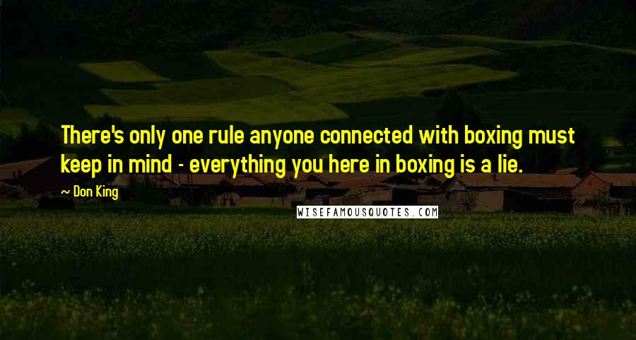 Don King Quotes: There's only one rule anyone connected with boxing must keep in mind - everything you here in boxing is a lie.