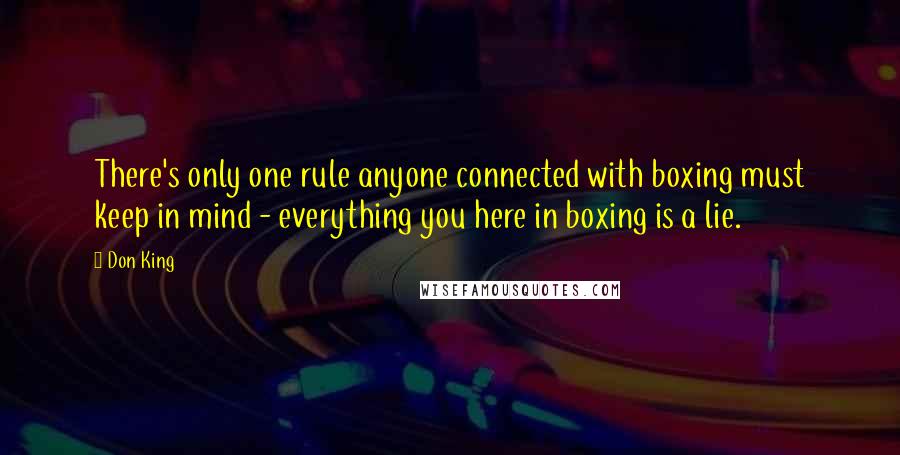 Don King Quotes: There's only one rule anyone connected with boxing must keep in mind - everything you here in boxing is a lie.