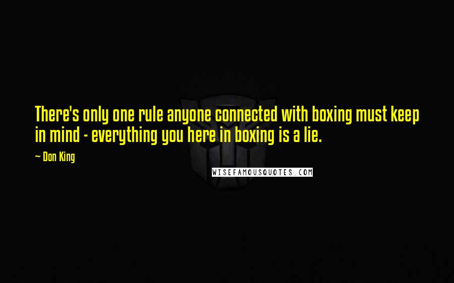 Don King Quotes: There's only one rule anyone connected with boxing must keep in mind - everything you here in boxing is a lie.