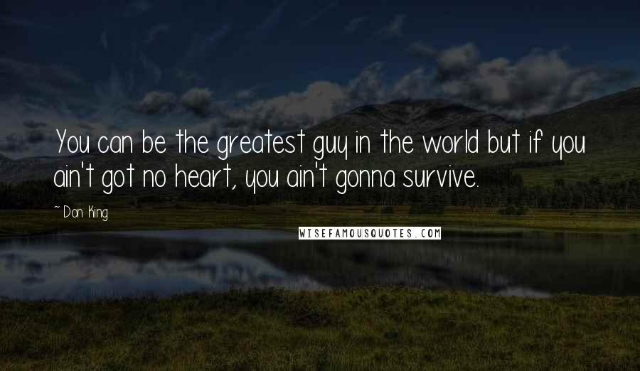 Don King Quotes: You can be the greatest guy in the world but if you ain't got no heart, you ain't gonna survive.