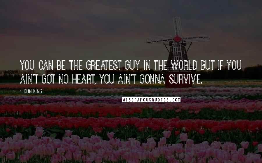 Don King Quotes: You can be the greatest guy in the world but if you ain't got no heart, you ain't gonna survive.