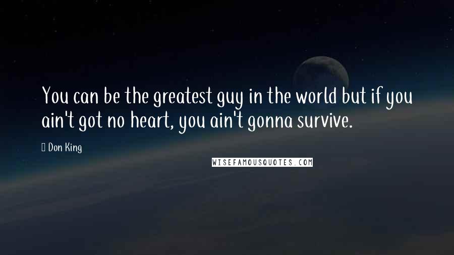 Don King Quotes: You can be the greatest guy in the world but if you ain't got no heart, you ain't gonna survive.