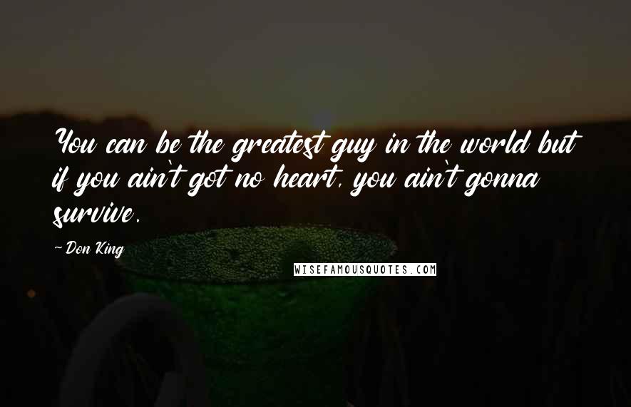 Don King Quotes: You can be the greatest guy in the world but if you ain't got no heart, you ain't gonna survive.