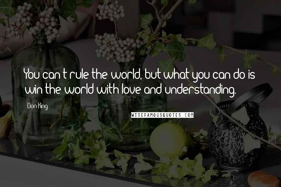 Don King Quotes: You can't rule the world, but what you can do is win the world with love and understanding.