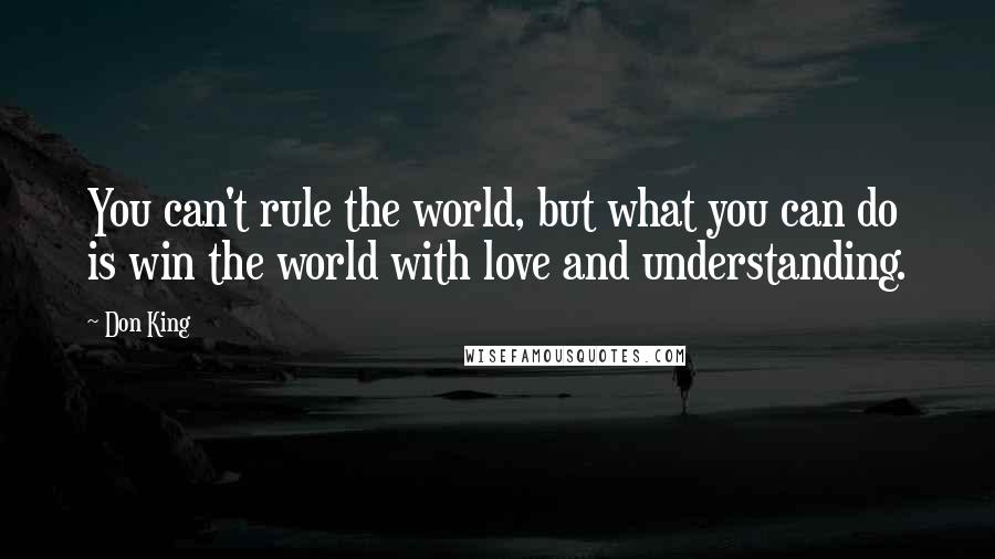 Don King Quotes: You can't rule the world, but what you can do is win the world with love and understanding.