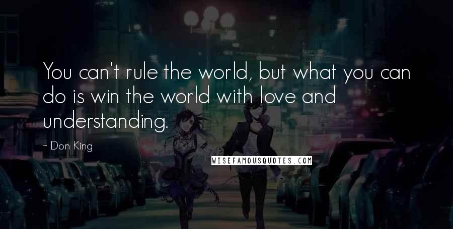 Don King Quotes: You can't rule the world, but what you can do is win the world with love and understanding.