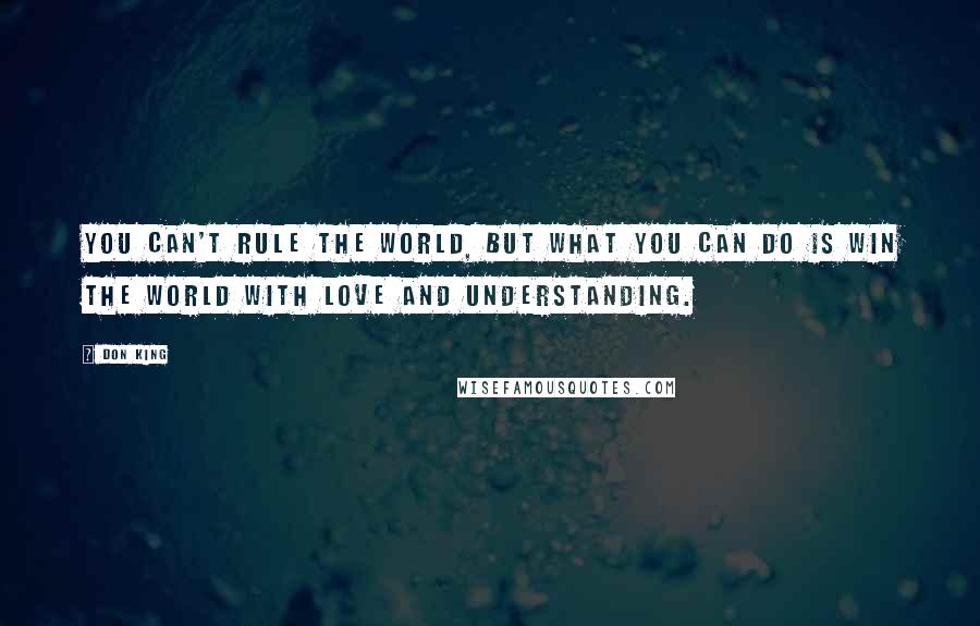 Don King Quotes: You can't rule the world, but what you can do is win the world with love and understanding.