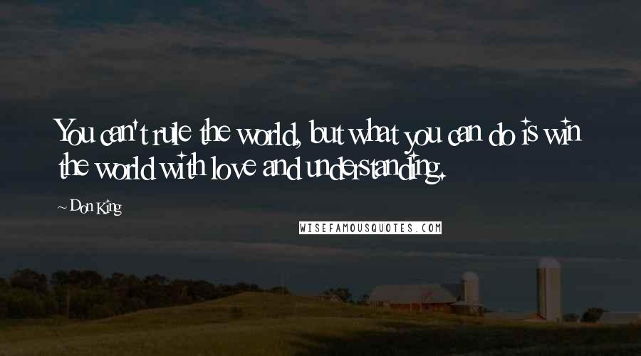 Don King Quotes: You can't rule the world, but what you can do is win the world with love and understanding.