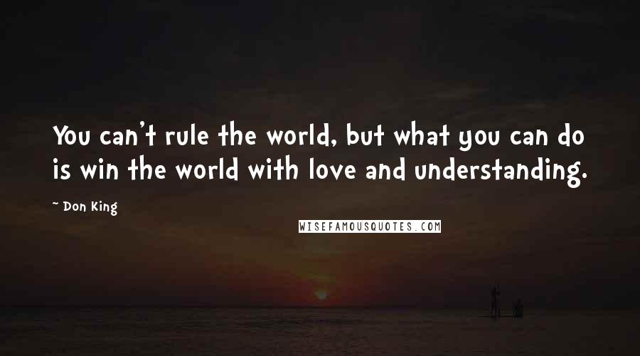 Don King Quotes: You can't rule the world, but what you can do is win the world with love and understanding.