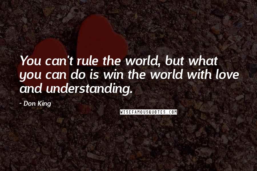 Don King Quotes: You can't rule the world, but what you can do is win the world with love and understanding.