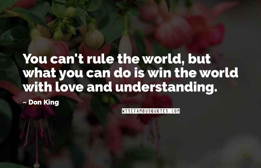 Don King Quotes: You can't rule the world, but what you can do is win the world with love and understanding.