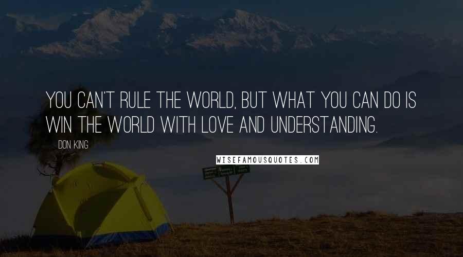 Don King Quotes: You can't rule the world, but what you can do is win the world with love and understanding.