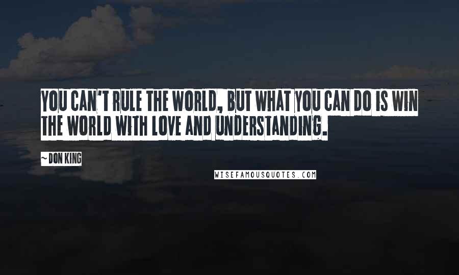 Don King Quotes: You can't rule the world, but what you can do is win the world with love and understanding.