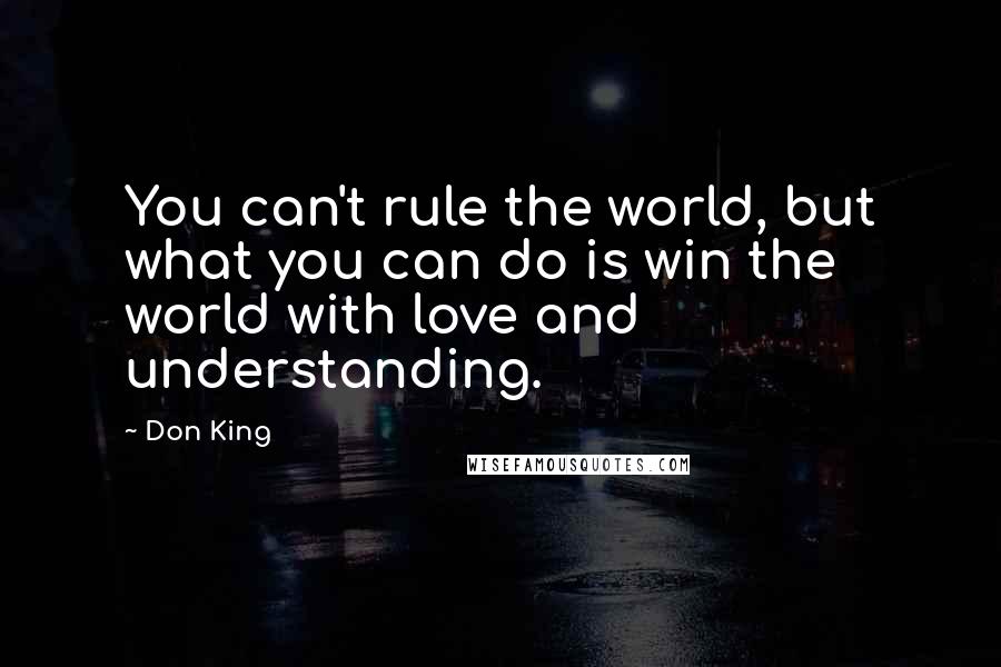 Don King Quotes: You can't rule the world, but what you can do is win the world with love and understanding.