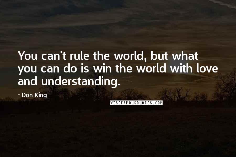 Don King Quotes: You can't rule the world, but what you can do is win the world with love and understanding.