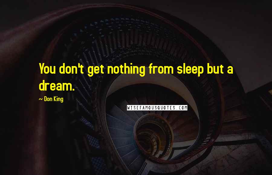 Don King Quotes: You don't get nothing from sleep but a dream.