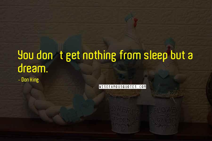 Don King Quotes: You don't get nothing from sleep but a dream.