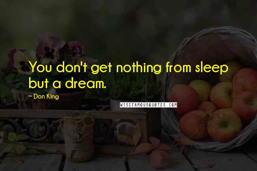 Don King Quotes: You don't get nothing from sleep but a dream.