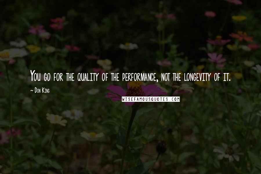 Don King Quotes: You go for the quality of the performance, not the longevity of it.