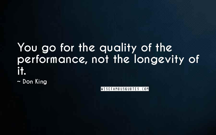 Don King Quotes: You go for the quality of the performance, not the longevity of it.