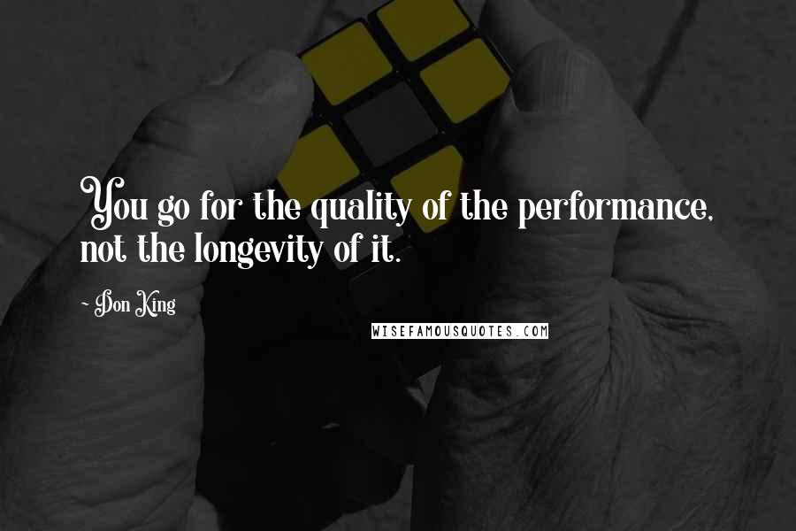 Don King Quotes: You go for the quality of the performance, not the longevity of it.