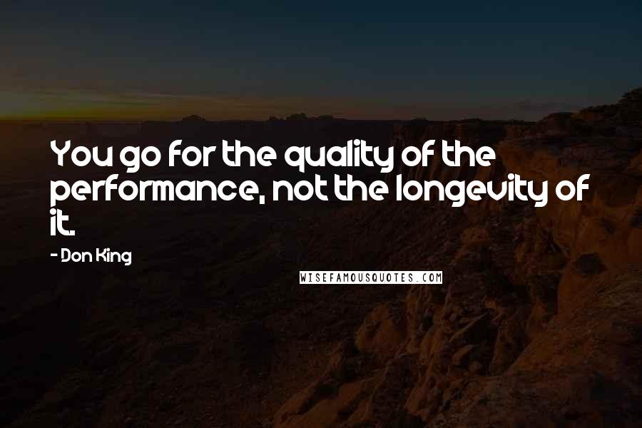 Don King Quotes: You go for the quality of the performance, not the longevity of it.