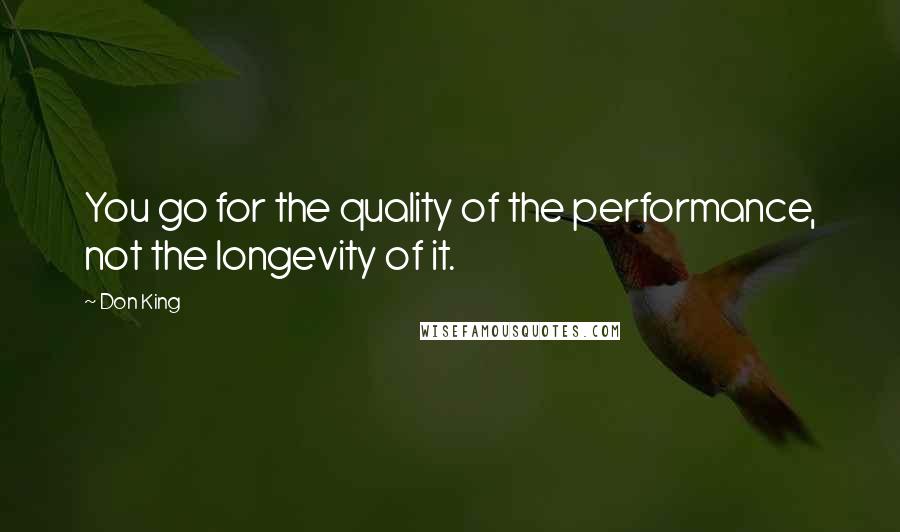 Don King Quotes: You go for the quality of the performance, not the longevity of it.