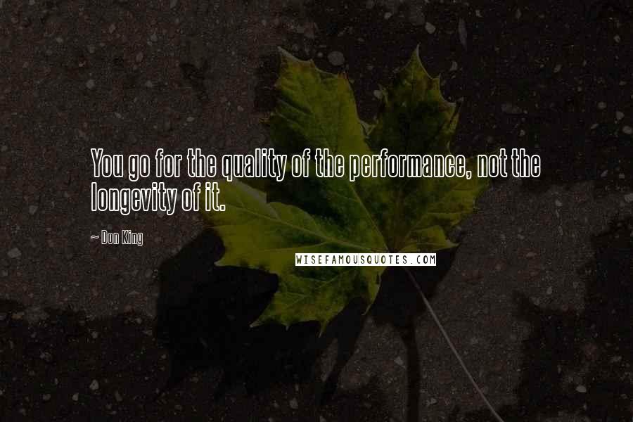 Don King Quotes: You go for the quality of the performance, not the longevity of it.