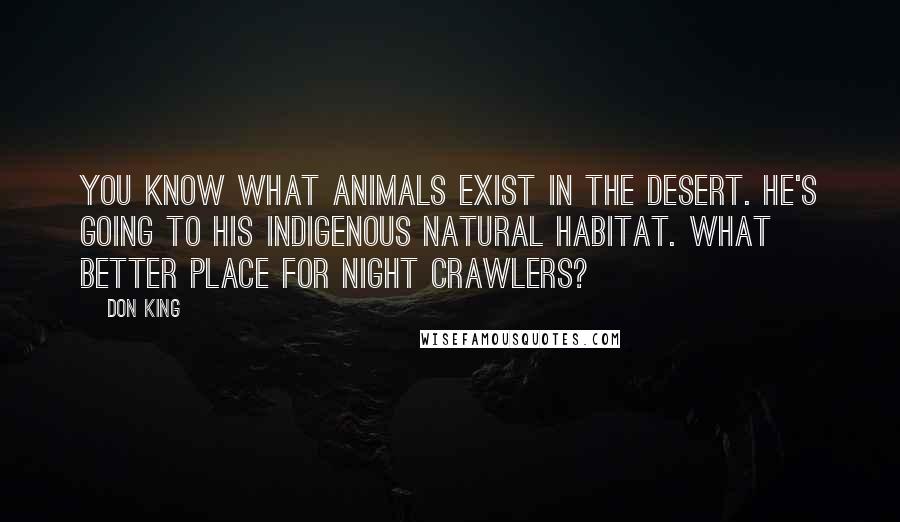 Don King Quotes: You know what animals exist in the desert. He's going to his indigenous natural habitat. What better place for night crawlers?