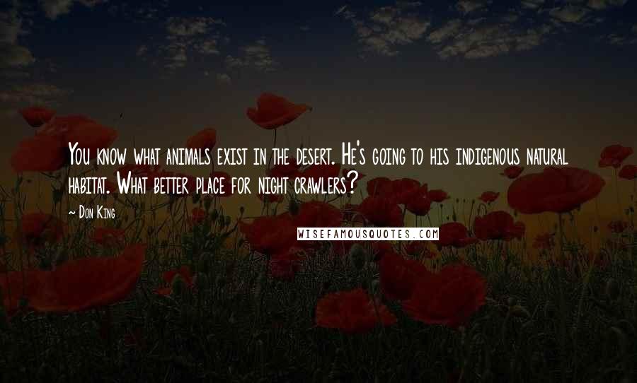 Don King Quotes: You know what animals exist in the desert. He's going to his indigenous natural habitat. What better place for night crawlers?