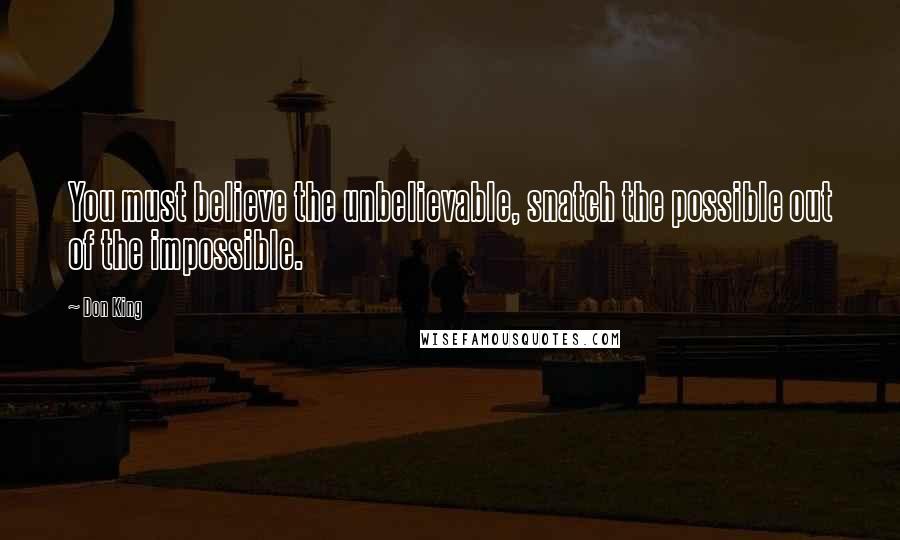 Don King Quotes: You must believe the unbelievable, snatch the possible out of the impossible.