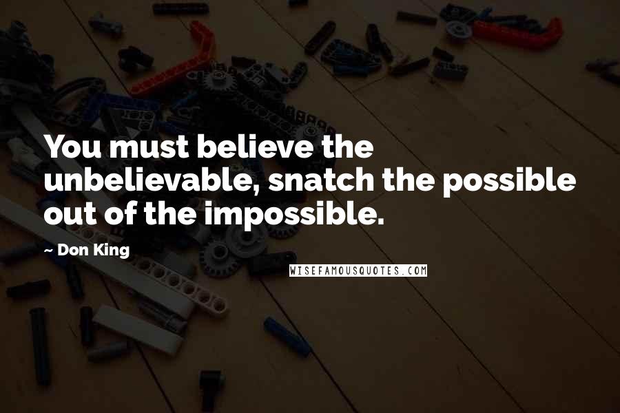 Don King Quotes: You must believe the unbelievable, snatch the possible out of the impossible.