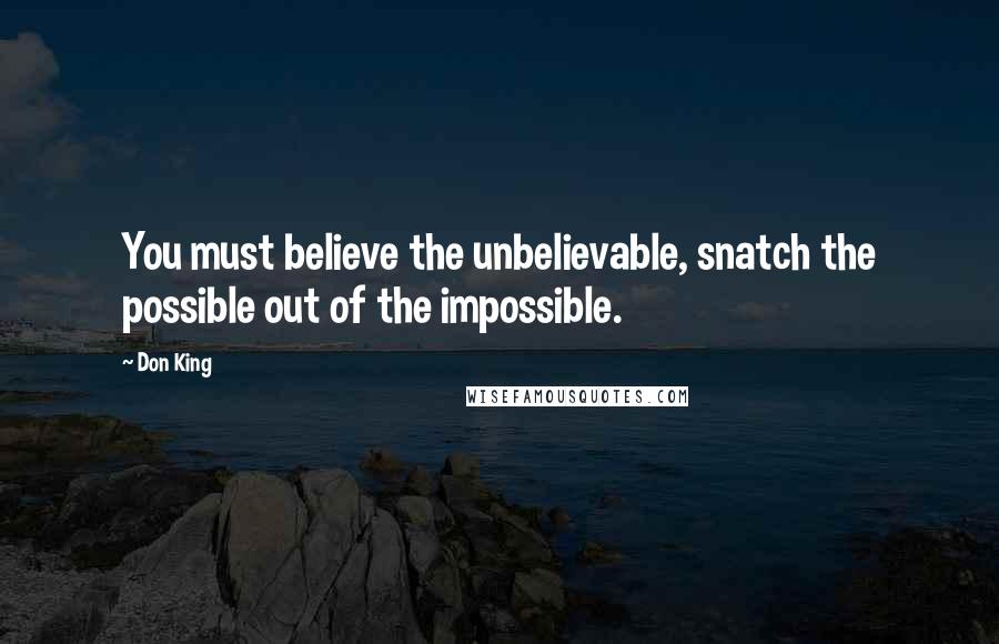 Don King Quotes: You must believe the unbelievable, snatch the possible out of the impossible.