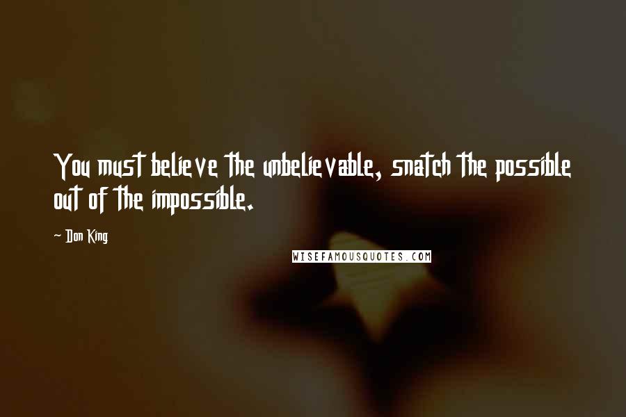 Don King Quotes: You must believe the unbelievable, snatch the possible out of the impossible.