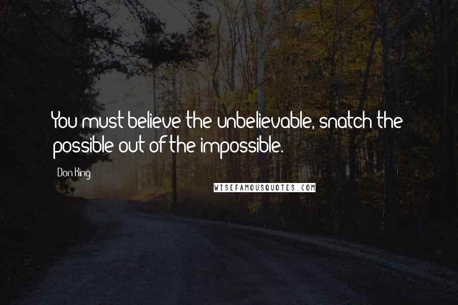 Don King Quotes: You must believe the unbelievable, snatch the possible out of the impossible.