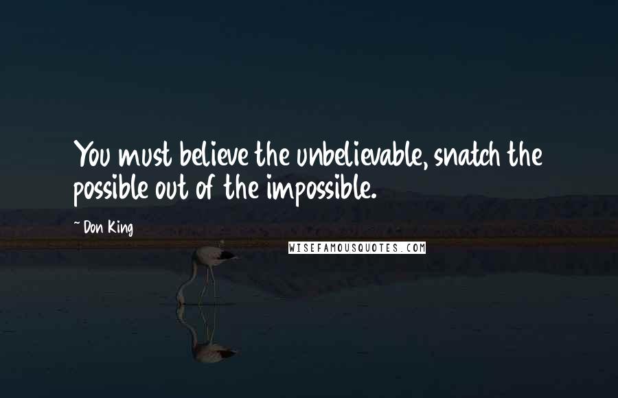 Don King Quotes: You must believe the unbelievable, snatch the possible out of the impossible.