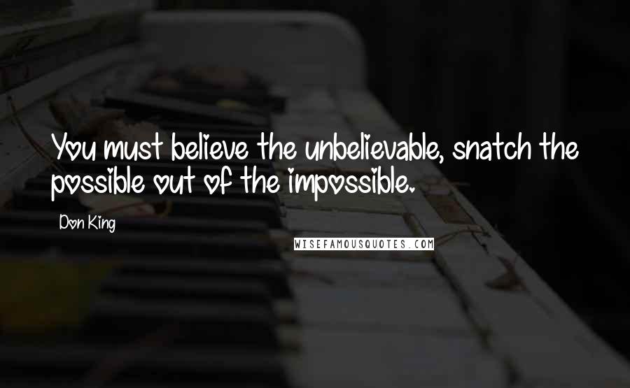 Don King Quotes: You must believe the unbelievable, snatch the possible out of the impossible.