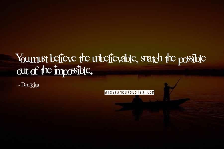 Don King Quotes: You must believe the unbelievable, snatch the possible out of the impossible.