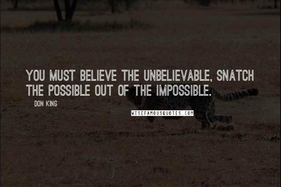 Don King Quotes: You must believe the unbelievable, snatch the possible out of the impossible.