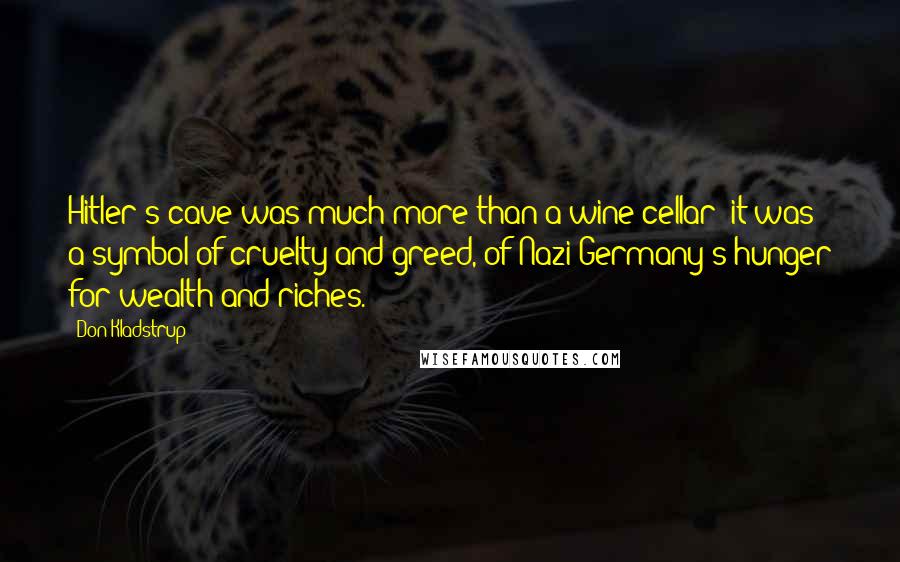 Don Kladstrup Quotes: Hitler's cave was much more than a wine cellar; it was a symbol of cruelty and greed, of Nazi Germany's hunger for wealth and riches.