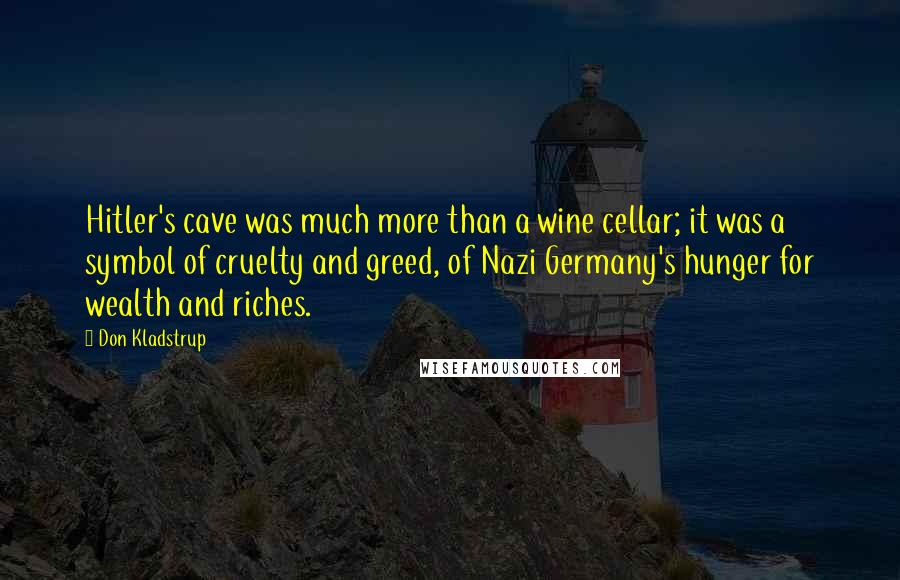 Don Kladstrup Quotes: Hitler's cave was much more than a wine cellar; it was a symbol of cruelty and greed, of Nazi Germany's hunger for wealth and riches.